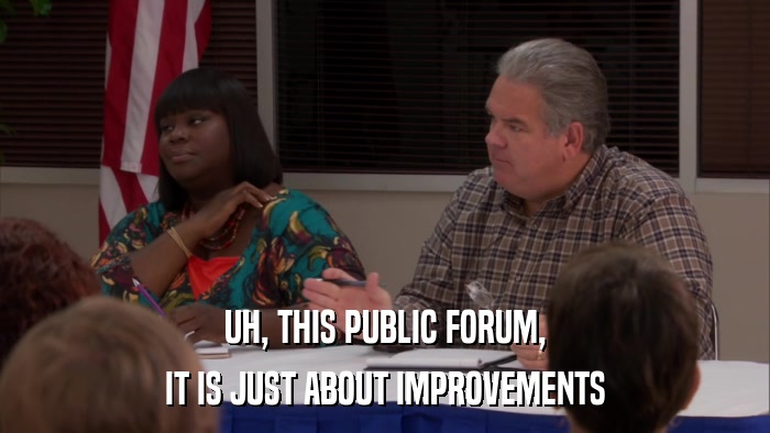 UH, THIS PUBLIC FORUM, IT IS JUST ABOUT IMPROVEMENTS 