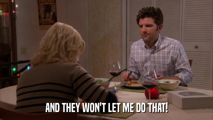AND THEY WON'T LET ME DO THAT!  