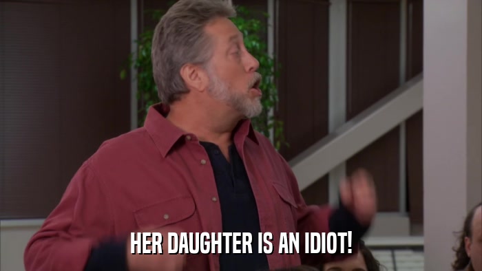 HER DAUGHTER IS AN IDIOT!  