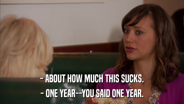 - ABOUT HOW MUCH THIS SUCKS. - ONE YEAR--YOU SAID ONE YEAR. 