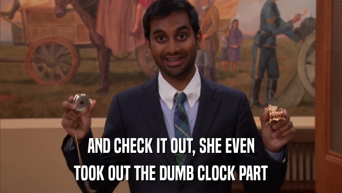 AND CHECK IT OUT, SHE EVEN TOOK OUT THE DUMB CLOCK PART 