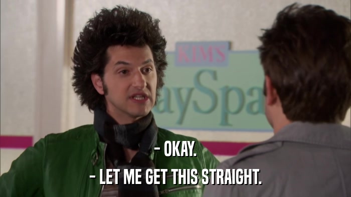 - OKAY. - LET ME GET THIS STRAIGHT. 