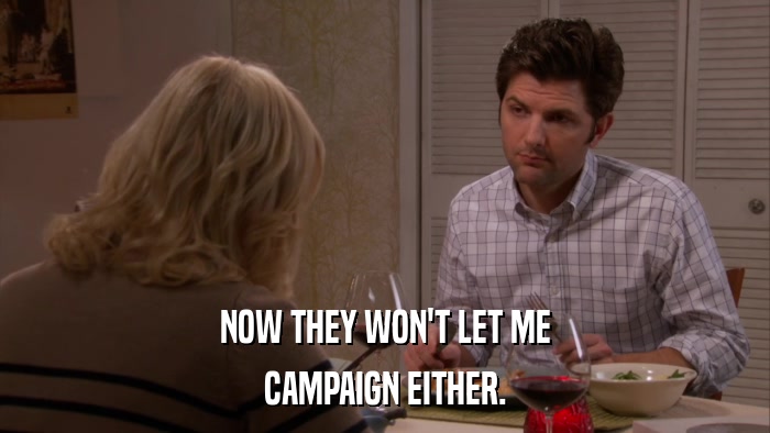 NOW THEY WON'T LET ME CAMPAIGN EITHER. 