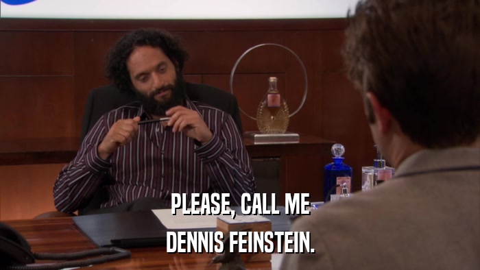 PLEASE, CALL ME DENNIS FEINSTEIN. 