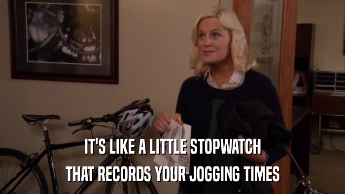 IT'S LIKE A LITTLE STOPWATCH THAT RECORDS YOUR JOGGING TIMES 