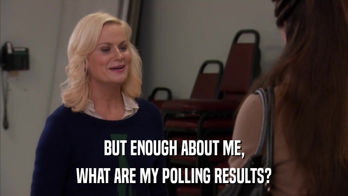 BUT ENOUGH ABOUT ME, WHAT ARE MY POLLING RESULTS? 
