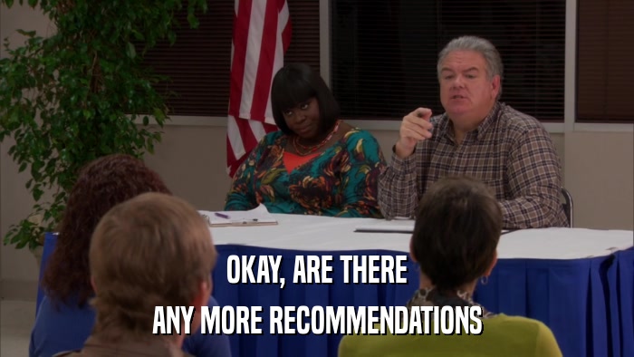 OKAY, ARE THERE ANY MORE RECOMMENDATIONS 