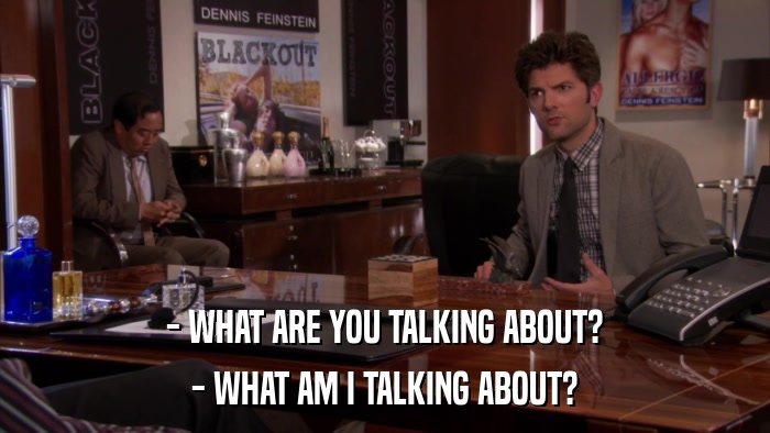 - WHAT ARE YOU TALKING ABOUT? - WHAT AM I TALKING ABOUT? 