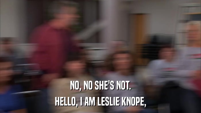 NO, NO SHE'S NOT. HELLO, I AM LESLIE KNOPE, 