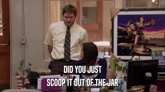 DID YOU JUST SCOOP IT OUT OF THE JAR 