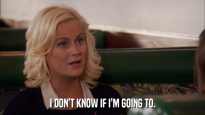 I DON'T KNOW IF I'M GOING TO.  