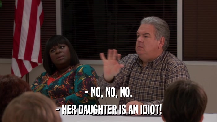 - NO, NO, NO. - HER DAUGHTER IS AN IDIOT! 