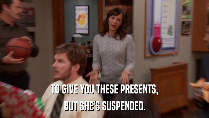 TO GIVE YOU THESE PRESENTS, BUT SHE'S SUSPENDED. 