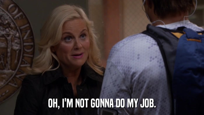 OH, I'M NOT GONNA DO MY JOB.  