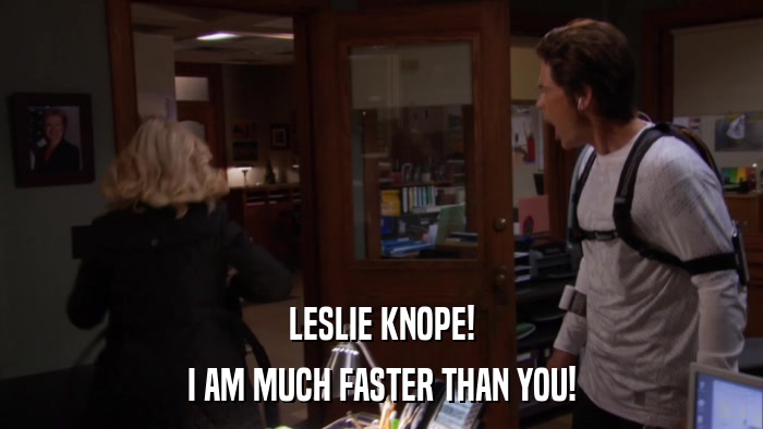 LESLIE KNOPE! I AM MUCH FASTER THAN YOU! 