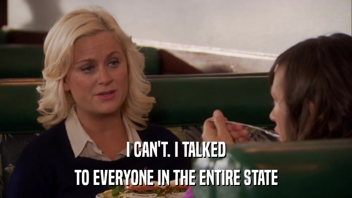 I CAN'T. I TALKED TO EVERYONE IN THE ENTIRE STATE 