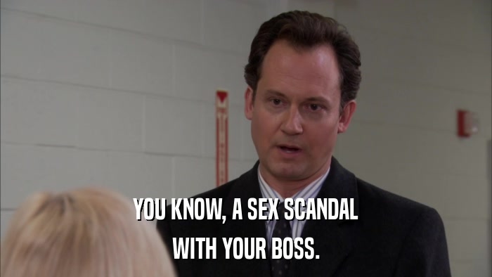 YOU KNOW, A SEX SCANDAL WITH YOUR BOSS. 