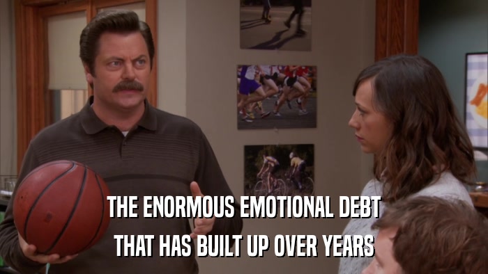 THE ENORMOUS EMOTIONAL DEBT THAT HAS BUILT UP OVER YEARS 