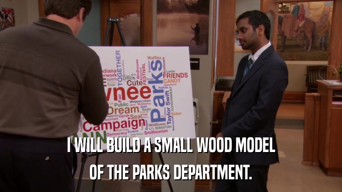 I WILL BUILD A SMALL WOOD MODEL OF THE PARKS DEPARTMENT. 