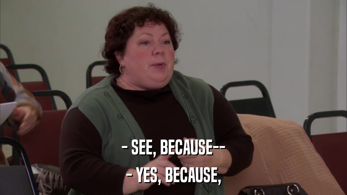 - SEE, BECAUSE-- - YES, BECAUSE, 