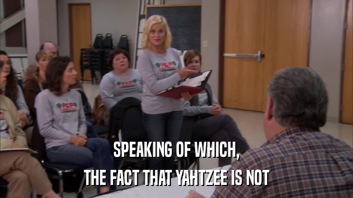 SPEAKING OF WHICH, THE FACT THAT YAHTZEE IS NOT 