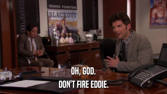 OH, GOD. DON'T FIRE EDDIE. 