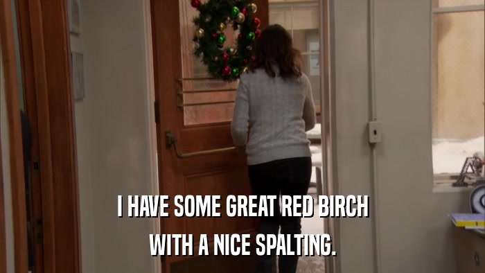 I HAVE SOME GREAT RED BIRCH WITH A NICE SPALTING. 