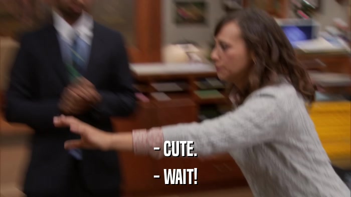 - CUTE. - WAIT! 