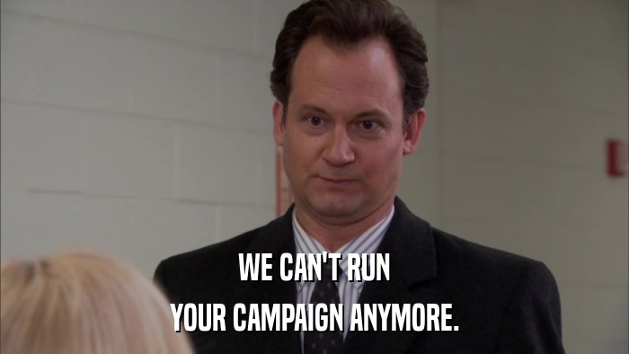 WE CAN'T RUN YOUR CAMPAIGN ANYMORE. 