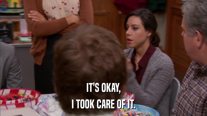 IT'S OKAY, I TOOK CARE OF IT. 