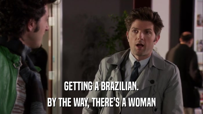GETTING A BRAZILIAN. BY THE WAY, THERE'S A WOMAN 