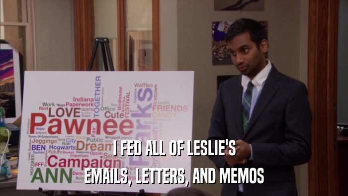 I FED ALL OF LESLIE'S EMAILS, LETTERS, AND MEMOS 
