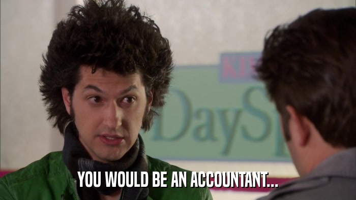 YOU WOULD BE AN ACCOUNTANT...  