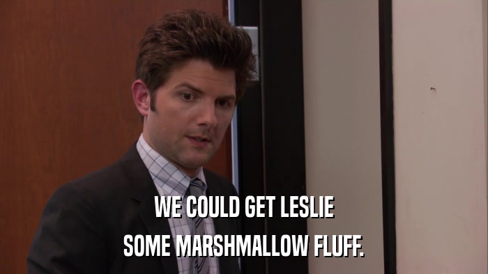 WE COULD GET LESLIE SOME MARSHMALLOW FLUFF. 
