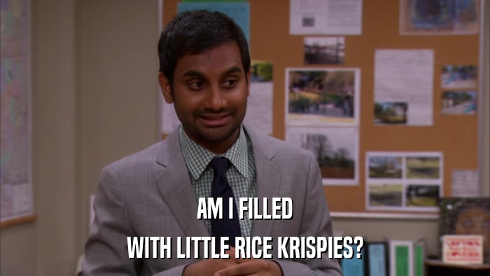 AM I FILLED WITH LITTLE RICE KRISPIES? 