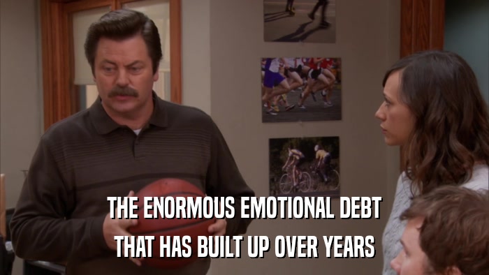 THE ENORMOUS EMOTIONAL DEBT THAT HAS BUILT UP OVER YEARS 