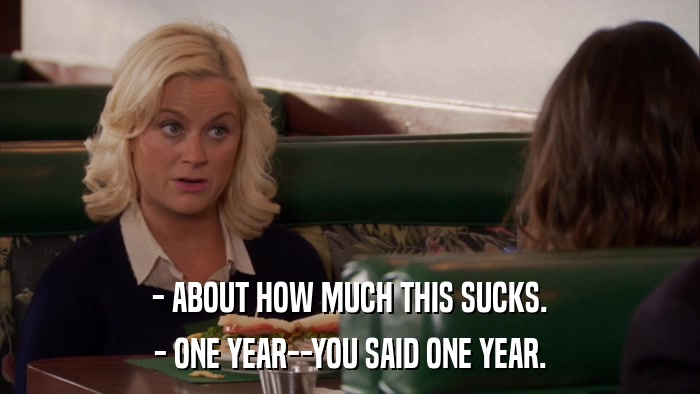 - ABOUT HOW MUCH THIS SUCKS. - ONE YEAR--YOU SAID ONE YEAR. 