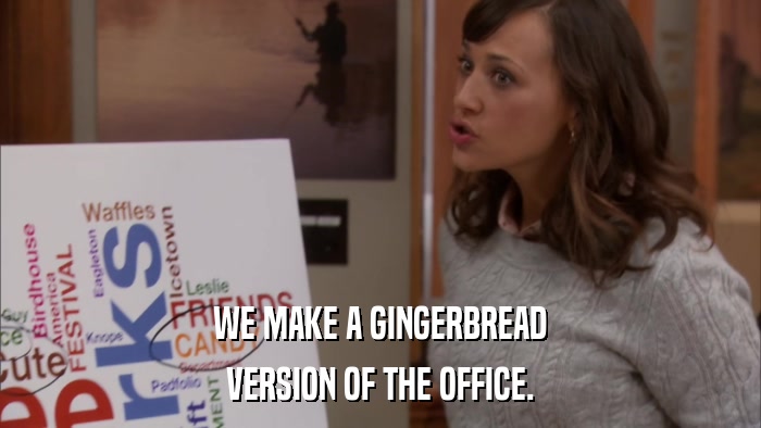WE MAKE A GINGERBREAD VERSION OF THE OFFICE. 