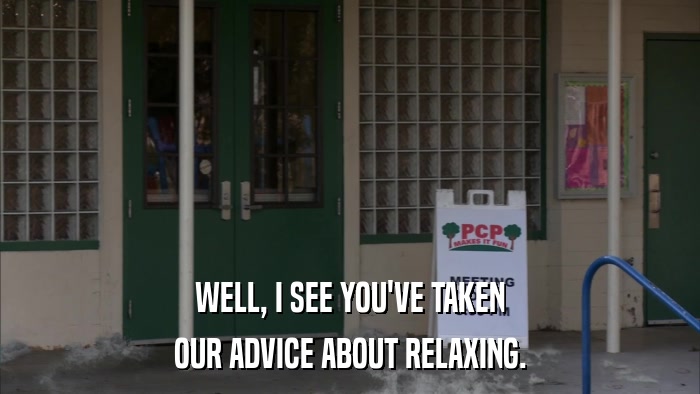 WELL, I SEE YOU'VE TAKEN OUR ADVICE ABOUT RELAXING. 