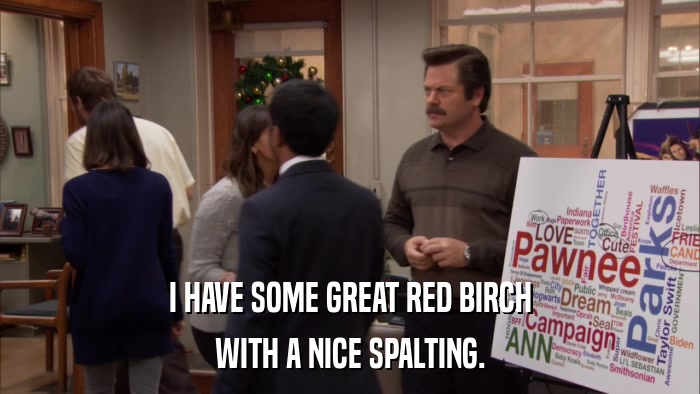 I HAVE SOME GREAT RED BIRCH WITH A NICE SPALTING. 