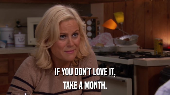IF YOU DON'T LOVE IT, TAKE A MONTH. 