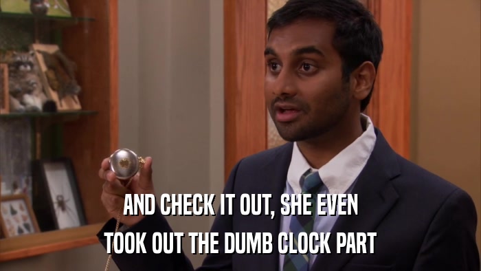 AND CHECK IT OUT, SHE EVEN TOOK OUT THE DUMB CLOCK PART 