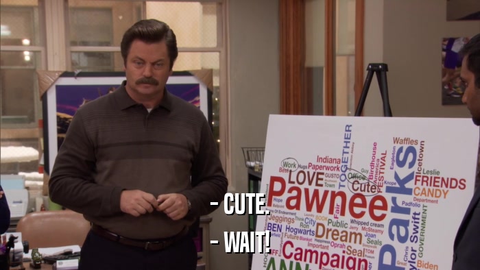 - CUTE. - WAIT! 