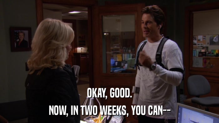 OKAY, GOOD. NOW, IN TWO WEEKS, YOU CAN-- 