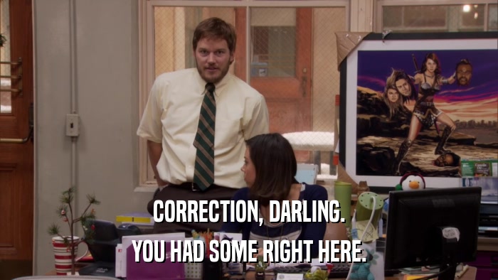 CORRECTION, DARLING. YOU HAD SOME RIGHT HERE. 