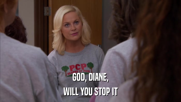 GOD, DIANE, WILL YOU STOP IT 