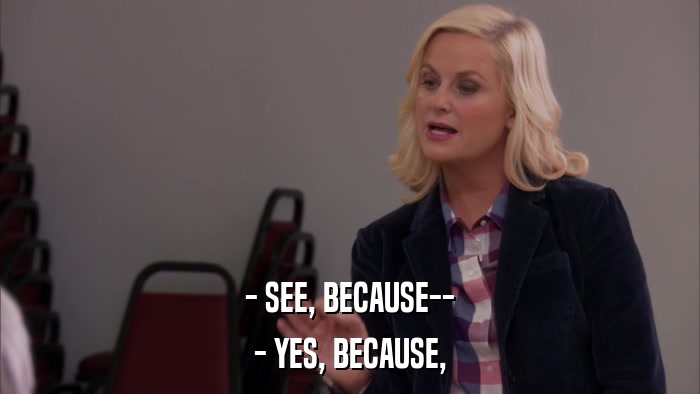 - SEE, BECAUSE-- - YES, BECAUSE, 