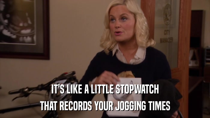 IT'S LIKE A LITTLE STOPWATCH THAT RECORDS YOUR JOGGING TIMES 