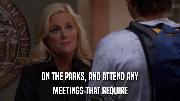 ON THE PARKS, AND ATTEND ANY MEETINGS THAT REQUIRE 