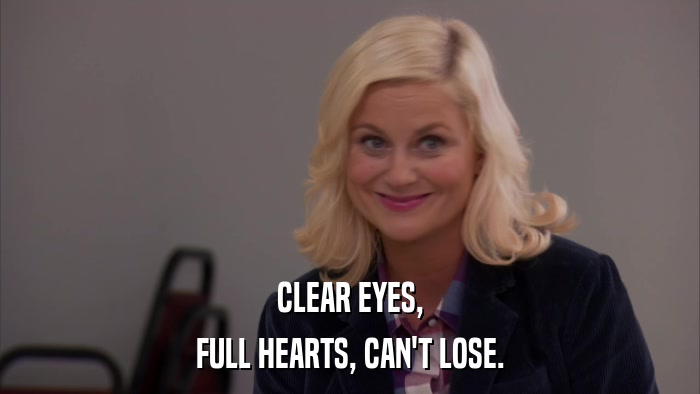 CLEAR EYES, FULL HEARTS, CAN'T LOSE. 